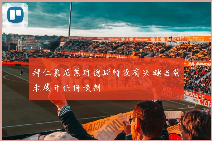 拜仁慕尼黑对德斯特没有兴趣当前未展开任何谈判
