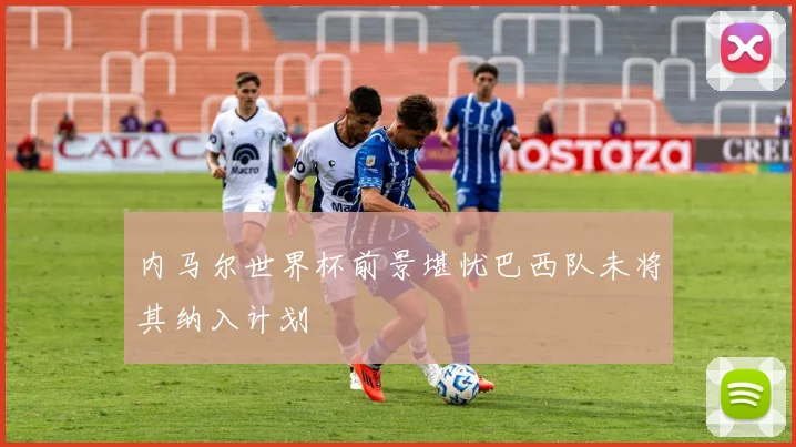 内马尔世界杯前景堪忧巴西队未将其纳入计划