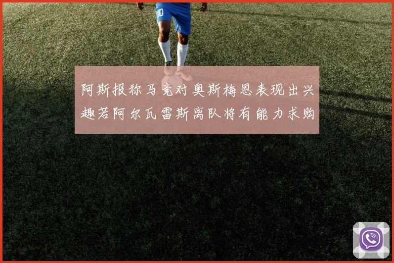 阿斯报称马竞对奥斯梅恩表现出兴趣若阿尔瓦雷斯离队将有能力求购