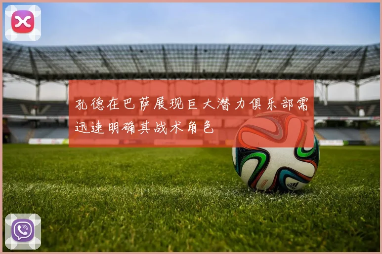 孔德在巴萨展现巨大潜力俱乐部需迅速明确其战术角色
